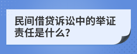 民间借贷诉讼中的举证责任是什么？
