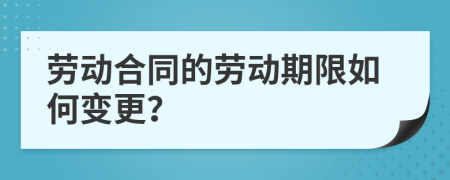 劳动合同的劳动期限如何变更？