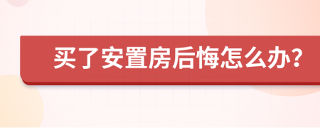 买了安置房后悔怎么办？