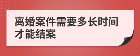 离婚案件需要多长时间才能结案