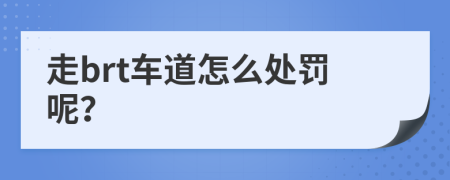 走brt车道怎么处罚呢？