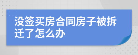 没签买房合同房子被拆迁了怎么办