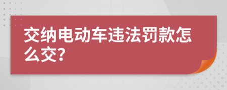 交纳电动车违法罚款怎么交？