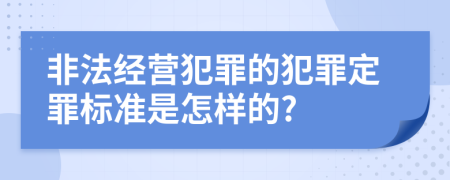 非法经营犯罪的犯罪定罪标准是怎样的?