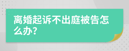 离婚起诉不出庭被告怎么办？