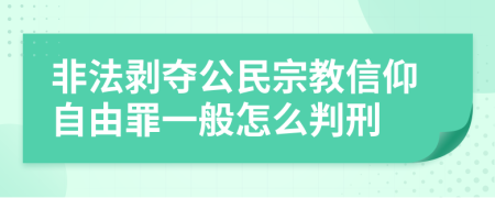 非法剥夺公民宗教信仰自由罪一般怎么判刑