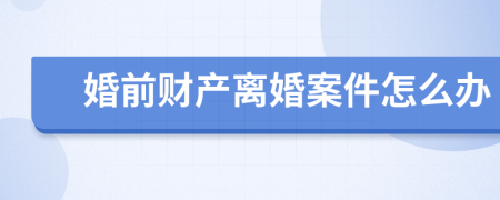 婚前财产离婚案件怎么办