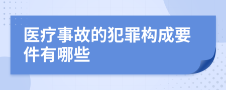 医疗事故的犯罪构成要件有哪些