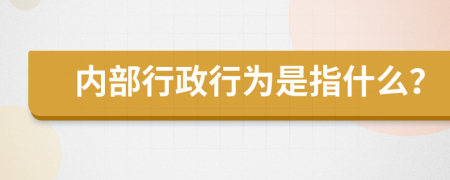 内部行政行为是指什么？