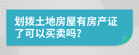 划拨土地房屋有房产证了可以买卖吗？