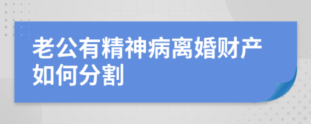 老公有精神病离婚财产如何分割