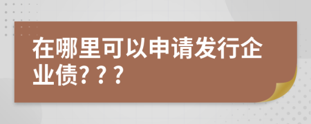 在哪里可以申请发行企业债? ? ?