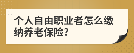 个人自由职业者怎么缴纳养老保险?