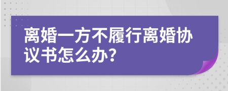 离婚一方不履行离婚协议书怎么办？