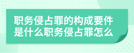 职务侵占罪的构成要件是什么职务侵占罪怎么