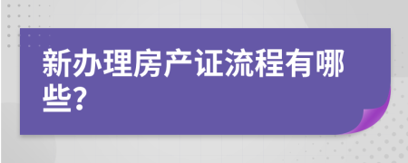 新办理房产证流程有哪些？