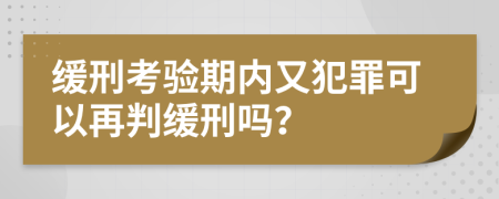 缓刑考验期内又犯罪可以再判缓刑吗？