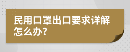 民用口罩出口要求详解怎么办？