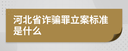 河北省诈骗罪立案标准是什么