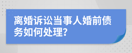 离婚诉讼当事人婚前债务如何处理？