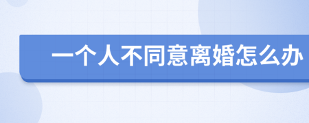 一个人不同意离婚怎么办