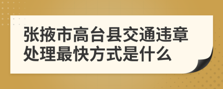 张掖市高台县交通违章处理最快方式是什么