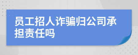 员工招人诈骗归公司承担责任吗