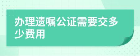 办理遗嘱公证需要交多少费用