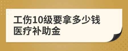 工伤10级要拿多少钱医疗补助金