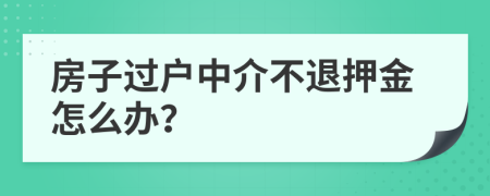 房子过户中介不退押金怎么办？