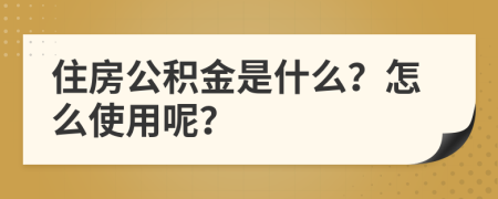 住房公积金是什么？怎么使用呢？