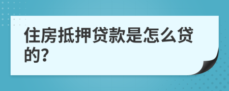 住房抵押贷款是怎么贷的？