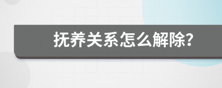 抚养关系怎么解除？