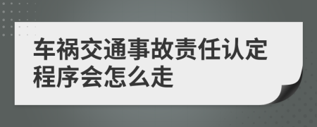 车祸交通事故责任认定程序会怎么走