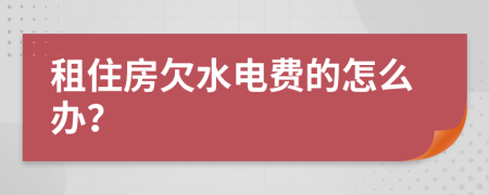 租住房欠水电费的怎么办？