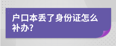 户口本丢了身份证怎么补办?