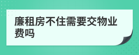 廉租房不住需要交物业费吗