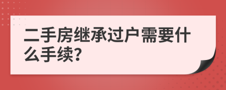 二手房继承过户需要什么手续？