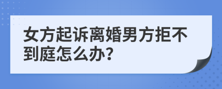 女方起诉离婚男方拒不到庭怎么办？