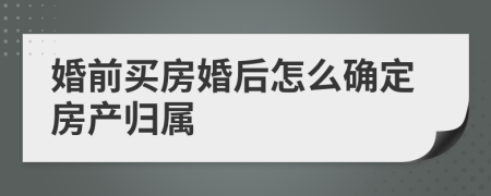 婚前买房婚后怎么确定房产归属
