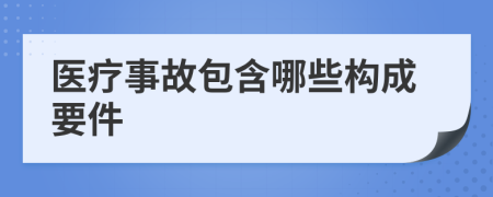 医疗事故包含哪些构成要件