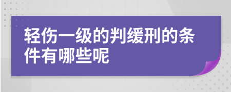 轻伤一级的判缓刑的条件有哪些呢