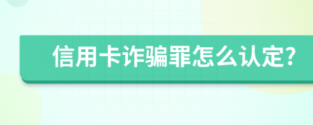 信用卡诈骗罪怎么认定?