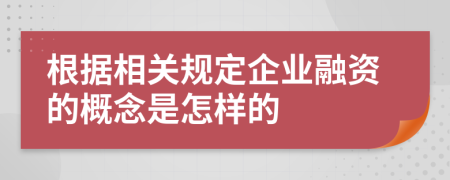 根据相关规定企业融资的概念是怎样的