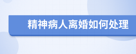 精神病人离婚如何处理