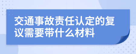 交通事故责任认定的复议需要带什么材料