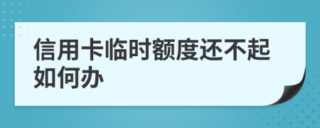 信用卡临时额度还不起如何办