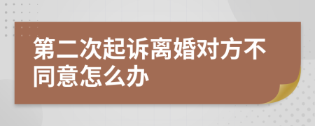 第二次起诉离婚对方不同意怎么办