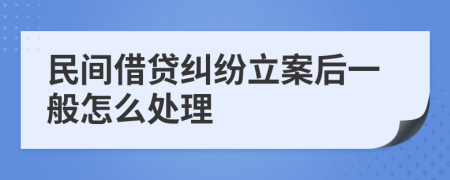 民间借贷纠纷立案后一般怎么处理