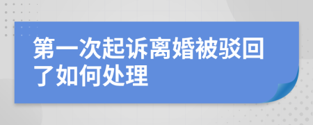 第一次起诉离婚被驳回了如何处理